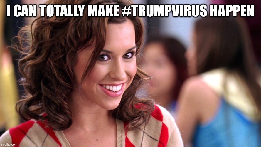 Fetch! | I CAN TOTALLY MAKE #TRUMPVIRUS HAPPEN | image tagged in fetch | made w/ Imgflip meme maker