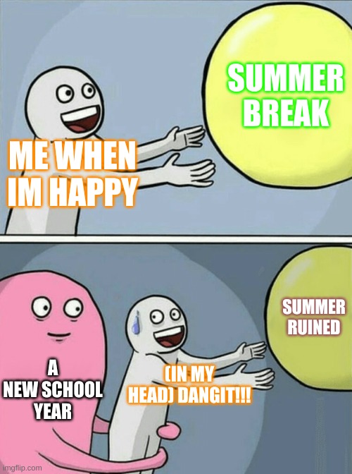 Running Away Balloon Meme | SUMMER BREAK; ME WHEN IM HAPPY; SUMMER RUINED; A NEW SCHOOL YEAR; (IN MY HEAD) DANGIT!!! | image tagged in memes,running away balloon | made w/ Imgflip meme maker
