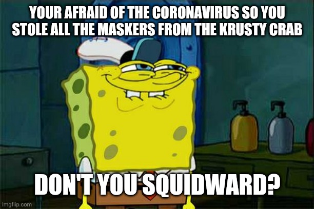 Don't You Squidward Meme | YOUR AFRAID OF THE CORONAVIRUS SO YOU STOLE ALL THE MASKERS FROM THE KRUSTY CRAB; DON'T YOU SQUIDWARD? | image tagged in memes,dont you squidward | made w/ Imgflip meme maker