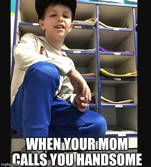 Handsome boy | WHEN YOUR MOM CALLS YOU HANDSOME | image tagged in oof size large | made w/ Imgflip meme maker