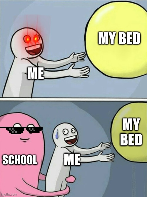 Balloon Meme MY BED; ME; MY BED; SCHOOL; ME image tagged in memes,running a...
