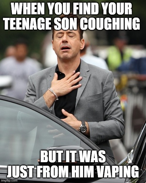 Relief | WHEN YOU FIND YOUR TEENAGE SON COUGHING; BUT IT WAS JUST FROM HIM VAPING | image tagged in relief | made w/ Imgflip meme maker