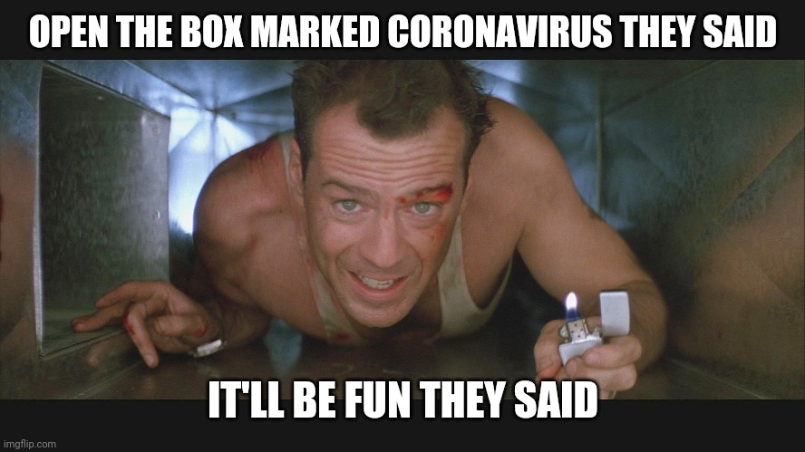 Not so much | OPEN THE BOX MARKED CORONAVIRUS THEY SAID; IT'LL BE FUN THEY SAID | image tagged in bruce willis duct,memes,funny memes,coronavirus | made w/ Imgflip meme maker