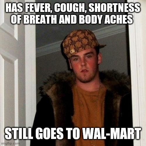 Scumbag Steve | HAS FEVER, COUGH, SHORTNESS OF BREATH AND BODY ACHES; STILL GOES TO WAL-MART | image tagged in memes,scumbag steve | made w/ Imgflip meme maker