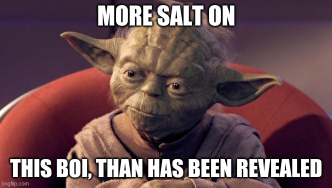 Yoda Wisdom | MORE SALT ON; THIS BOI, THAN HAS BEEN REVEALED | image tagged in yoda wisdom | made w/ Imgflip meme maker