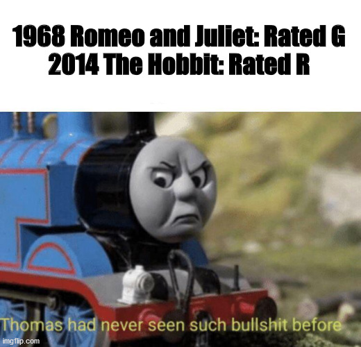 Thomas had never seen such bullshit before | 1968 Romeo and Juliet: Rated G
2014 The Hobbit: Rated R | image tagged in thomas had never seen such bullshit before,romeo and juliet,the hobbit,bullshit | made w/ Imgflip meme maker