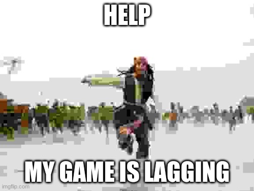 Jack Sparrow Being Chased Meme | HELP; MY GAME IS LAGGING | image tagged in memes,jack sparrow being chased | made w/ Imgflip meme maker
