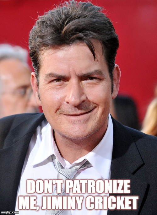 CHARLIE SHEEN | DON'T PATRONIZE ME, JIMINY CRICKET | image tagged in charlie sheen | made w/ Imgflip meme maker