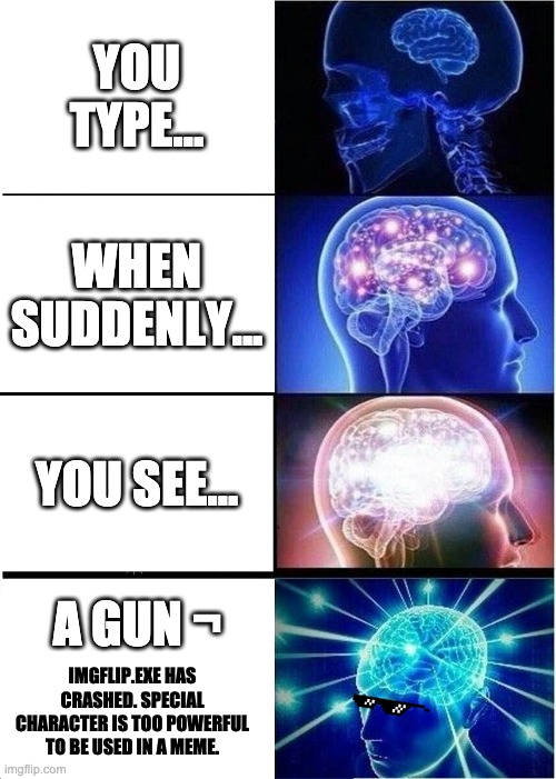 Expanding Brain | YOU TYPE... WHEN SUDDENLY... YOU SEE... A GUN ¬; IMGFLIP.EXE HAS CRASHED. SPECIAL CHARACTER IS TOO POWERFUL TO BE USED IN A MEME. | image tagged in memes,expanding brain | made w/ Imgflip meme maker