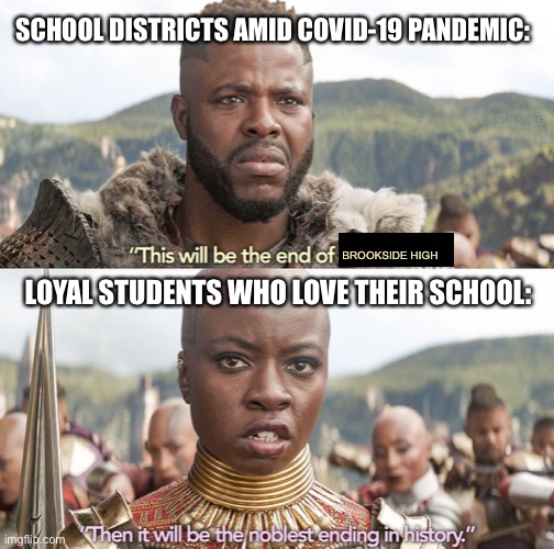 The Noblest Ending | SCHOOL DISTRICTS AMID COVID-19 PANDEMIC:; BROOKSIDE HIGH; LOYAL STUDENTS WHO LOVE THEIR SCHOOL: | image tagged in the noblest ending,wakanda,the end,avengers,infinity war,memes | made w/ Imgflip meme maker