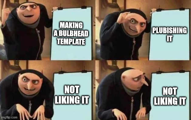 Gru's Plan Meme | MAKING A BULBHEAD TEMPLATE PLUBISHING IT NOT LIKING IT NOT LIKING IT | image tagged in gru's plan | made w/ Imgflip meme maker