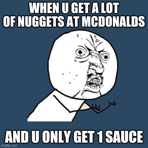 Y U No Meme | WHEN U GET A LOT OF NUGGETS AT MCDONALDS; AND U ONLY GET 1 SAUCE | image tagged in memes,y u no | made w/ Imgflip meme maker