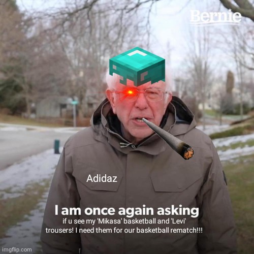 Bernie I Am Once Again Asking For Your Support | Adidaz; if u see my 'Mikasa' basketball and 'Levi' trousers! I need them for our basketball rematch!!! | image tagged in memes,attack on titan,funny,lol | made w/ Imgflip meme maker