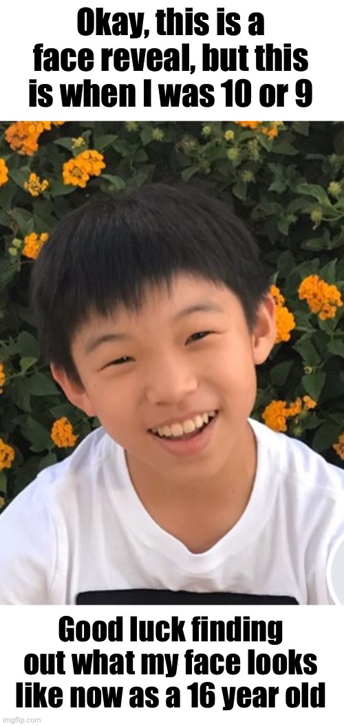 And yes, I’m Asian. Beat it. Or am I 16... | Okay, this is a face reveal, but this is when I was 10 or 9; Good luck finding out what my face looks like now as a 16 year old | image tagged in ugly,still ugly,ugly ugly,still fuckin ugly,stop reading the tags,get outta here | made w/ Imgflip meme maker