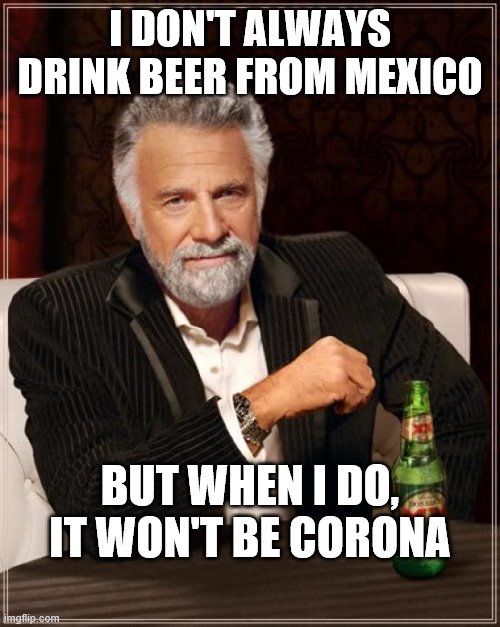 The Most Interesting Man In The World | I DON'T ALWAYS DRINK BEER FROM MEXICO; BUT WHEN I DO, IT WON'T BE CORONA | image tagged in memes,the most interesting man in the world | made w/ Imgflip meme maker
