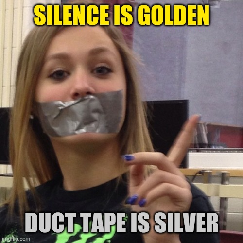 Duct Tape Gag | SILENCE IS GOLDEN DUCT TAPE IS SILVER | image tagged in duct tape gag | made w/ Imgflip meme maker