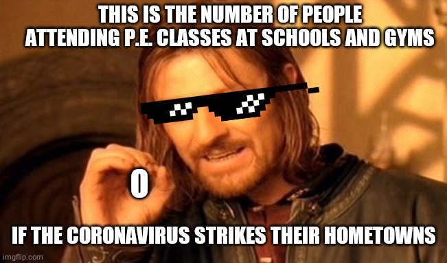 One Does Not Simply | THIS IS THE NUMBER OF PEOPLE ATTENDING P.E. CLASSES AT SCHOOLS AND GYMS; O; IF THE CORONAVIRUS STRIKES THEIR HOMETOWNS | image tagged in memes,one does not simply | made w/ Imgflip meme maker