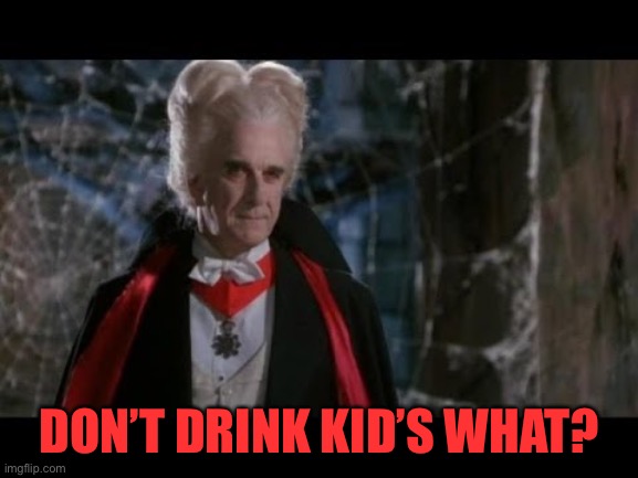 Leslie Nielsen Dracula | DON’T DRINK KID’S WHAT? | image tagged in leslie nielsen dracula | made w/ Imgflip meme maker