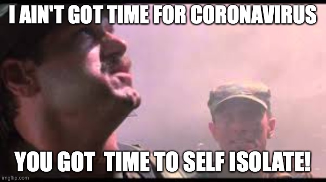 Jesse Ventura Ain't Got Time | I AIN'T GOT TIME FOR CORONAVIRUS; YOU GOT  TIME TO SELF ISOLATE! | image tagged in coronavirus,funny memes,self isolate | made w/ Imgflip meme maker