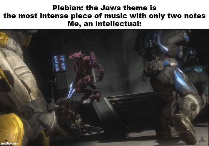 Doww, nah | Plebian: the Jaws theme is the most intense piece of music with only two notes
Me, an intellectual: | image tagged in halo,jaws | made w/ Imgflip meme maker