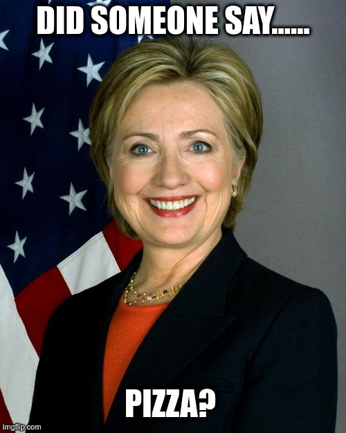 Hillary Clinton Meme | DID SOMEONE SAY...... PIZZA? | image tagged in memes,hillary clinton,pizzagate,pedophilia,political meme | made w/ Imgflip meme maker