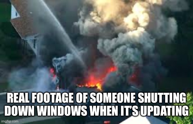 REAL FOOTAGE OF SOMEONE SHUTTING DOWN WINDOWS WHEN IT’S UPDATING | made w/ Imgflip meme maker