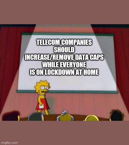 Lisa Simpson's Presentation | TELECOM COMPANIES SHOULD INCREASE/REMOVE DATA CAPS WHILE EVERYONE IS ON LOCKDOWN AT HOME | image tagged in lisa simpson's presentation,memes | made w/ Imgflip meme maker