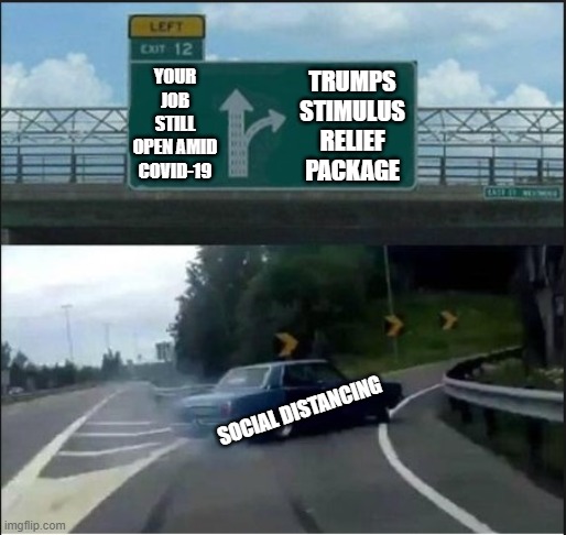 Highway | TRUMPS STIMULUS RELIEF PACKAGE; YOUR JOB STILL OPEN AMID COVID-19; SOCIAL DISTANCING | image tagged in highway | made w/ Imgflip meme maker