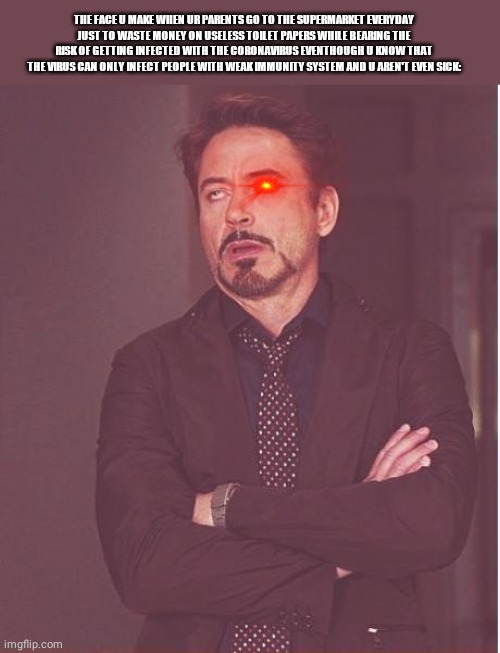 Face You Make Robert Downey Jr | THE FACE U MAKE WHEN UR PARENTS GO TO THE SUPERMARKET EVERYDAY JUST TO WASTE MONEY ON USELESS TOILET PAPERS WHILE BEARING THE RISK OF GETTING INFECTED WITH THE CORONAVIRUS EVENTHOUGH U KNOW THAT THE VIRUS CAN ONLY INFECT PEOPLE WITH WEAK IMMUNITY SYSTEM AND U AREN'T EVEN SICK: | image tagged in memes,face you make robert downey jr | made w/ Imgflip meme maker