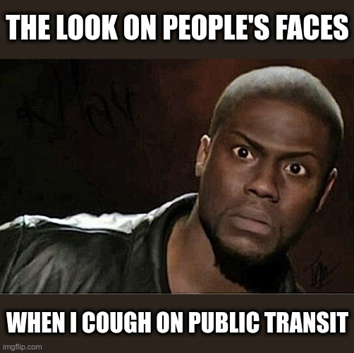 Kevin Hart | THE LOOK ON PEOPLE'S FACES; WHEN I COUGH ON PUBLIC TRANSIT | image tagged in memes,kevin hart,coronavirus,coughing | made w/ Imgflip meme maker