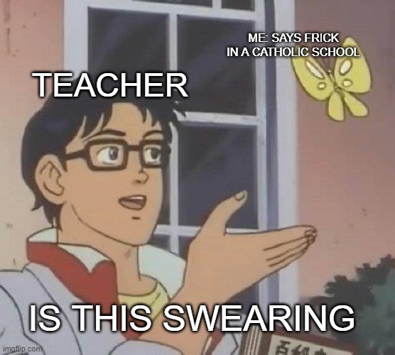 Its not really swearing right? | ME: SAYS FRICK IN A CATHOLIC SCHOOL; TEACHER; IS THIS SWEARING | image tagged in memes,is this a pigeon | made w/ Imgflip meme maker