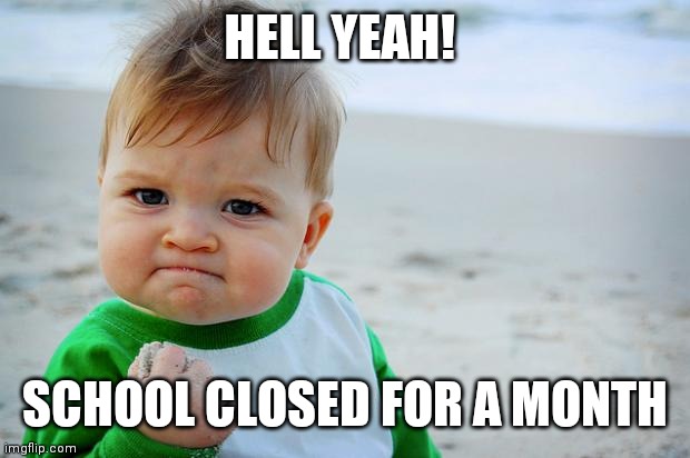 Baby Fist Pump | HELL YEAH! SCHOOL CLOSED FOR A MONTH | image tagged in baby fist pump | made w/ Imgflip meme maker