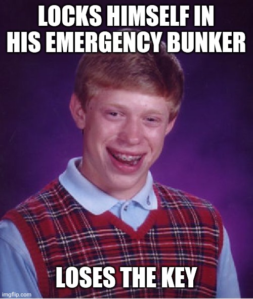 Bad Luck Brian | LOCKS HIMSELF IN HIS EMERGENCY BUNKER; LOSES THE KEY | image tagged in memes,bad luck brian | made w/ Imgflip meme maker