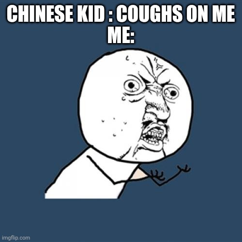 Y U No Meme | CHINESE KID : COUGHS ON ME

ME: | image tagged in memes,y u no | made w/ Imgflip meme maker