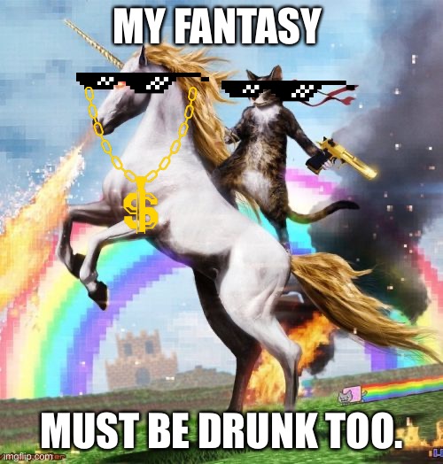Welcome To The Internets Meme | MY FANTASY; MUST BE DRUNK TOO. | image tagged in memes,welcome to the internets | made w/ Imgflip meme maker
