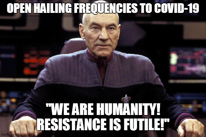 Captain Picard Damage Report | OPEN HAILING FREQUENCIES TO COVID-19; "WE ARE HUMANITY! RESISTANCE IS FUTILE!" | image tagged in captain picard damage report | made w/ Imgflip meme maker