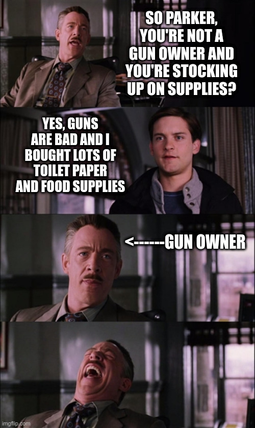 Gun owners everywhere | SO PARKER, YOU'RE NOT A GUN OWNER AND YOU'RE STOCKING UP ON SUPPLIES? YES, GUNS ARE BAD AND I BOUGHT LOTS OF TOILET PAPER AND FOOD SUPPLIES; <------GUN OWNER | image tagged in memes,spiderman laugh,guns,supplies,coronavirus | made w/ Imgflip meme maker
