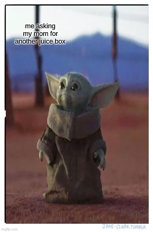 me asking my mom for another juice box | image tagged in baby yoda | made w/ Imgflip meme maker