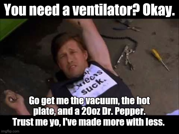 Got Ventilators? | You need a ventilator? Okay. Go get me the vacuum, the hot plate, and a 20oz Dr. Pepper. Trust me yo, I've made more with less. | image tagged in inventions,macgyver,coronavirus,donald trump | made w/ Imgflip meme maker
