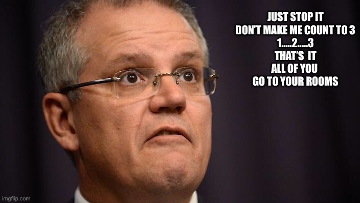 Scott Morrison allegedly | JUST STOP IT
DON’T MAKE ME COUNT TO 3
1.....2.....3
THAT’S  IT
ALL OF YOU 
GO TO YOUR ROOMS | image tagged in funny | made w/ Imgflip meme maker