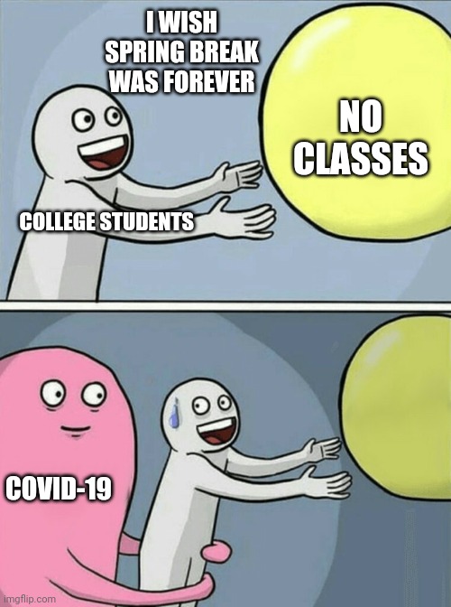 Running Away Balloon | I WISH SPRING BREAK WAS FOREVER; NO CLASSES; COLLEGE STUDENTS; COVID-19 | image tagged in memes,running away balloon | made w/ Imgflip meme maker