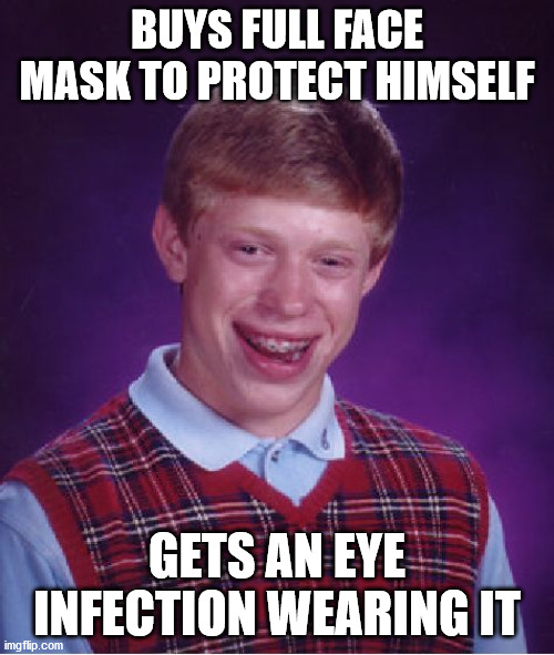 Bad Luck Brian Meme | BUYS FULL FACE MASK TO PROTECT HIMSELF; GETS AN EYE INFECTION WEARING IT | image tagged in memes,bad luck brian,AdviceAnimals | made w/ Imgflip meme maker