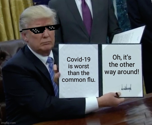 Trump Bill Signing Meme | Covid-19 is worst than the common flu. Oh, it's the other way around! | image tagged in memes,trump bill signing | made w/ Imgflip meme maker