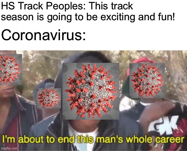 Im about to end this mans whole career meme | HS Track Peoples: This track season is going to be exciting and fun! Coronavirus: | image tagged in im about to end this mans whole career meme | made w/ Imgflip meme maker