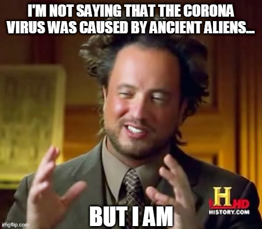 Ancient Aliens Meme | I'M NOT SAYING THAT THE CORONA VIRUS WAS CAUSED BY ANCIENT ALIENS... BUT I AM | image tagged in memes,ancient aliens,science,coronavirus,hair,funny | made w/ Imgflip meme maker