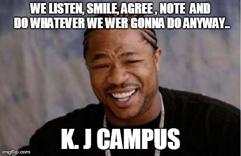 Yo Dawg Heard You Meme | WE LISTEN, SMILE, AGREE , NOTE
 AND DO WHATEVER WE WER GONNA DO ANYWAY.. K. J CAMPUS | image tagged in memes,yo dawg heard you | made w/ Imgflip meme maker