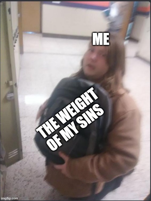 Backpack Jake | ME; THE WEIGHT OF MY SINS | image tagged in backpack jake | made w/ Imgflip meme maker