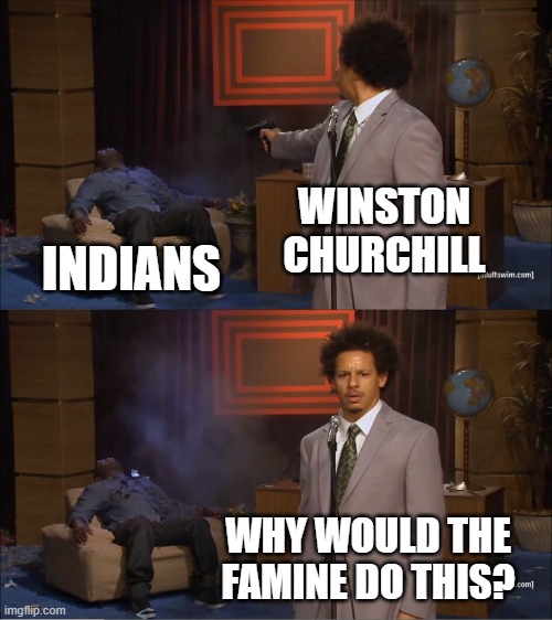 Who Killed Hannibal Meme | WINSTON CHURCHILL; INDIANS; WHY WOULD THE FAMINE DO THIS? | image tagged in memes,who killed hannibal | made w/ Imgflip meme maker