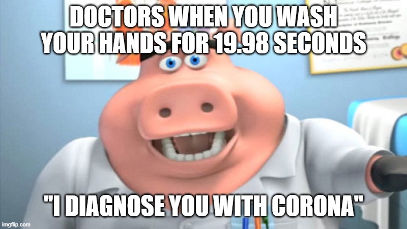 I Diagnose You With Dead | DOCTORS WHEN YOU WASH YOUR HANDS FOR 19.98 SECONDS; "I DIAGNOSE YOU WITH CORONA" | image tagged in i diagnose you with dead | made w/ Imgflip meme maker