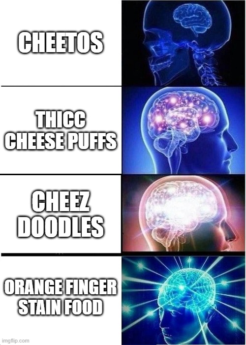 Expanding Brain Meme | CHEETOS; THICC CHEESE PUFFS; CHEEZ DOODLES; ORANGE FINGER STAIN FOOD | image tagged in memes,expanding brain | made w/ Imgflip meme maker